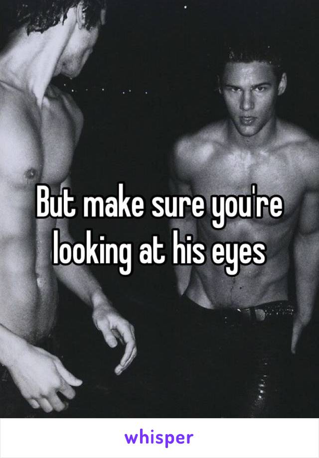 But make sure you're looking at his eyes 