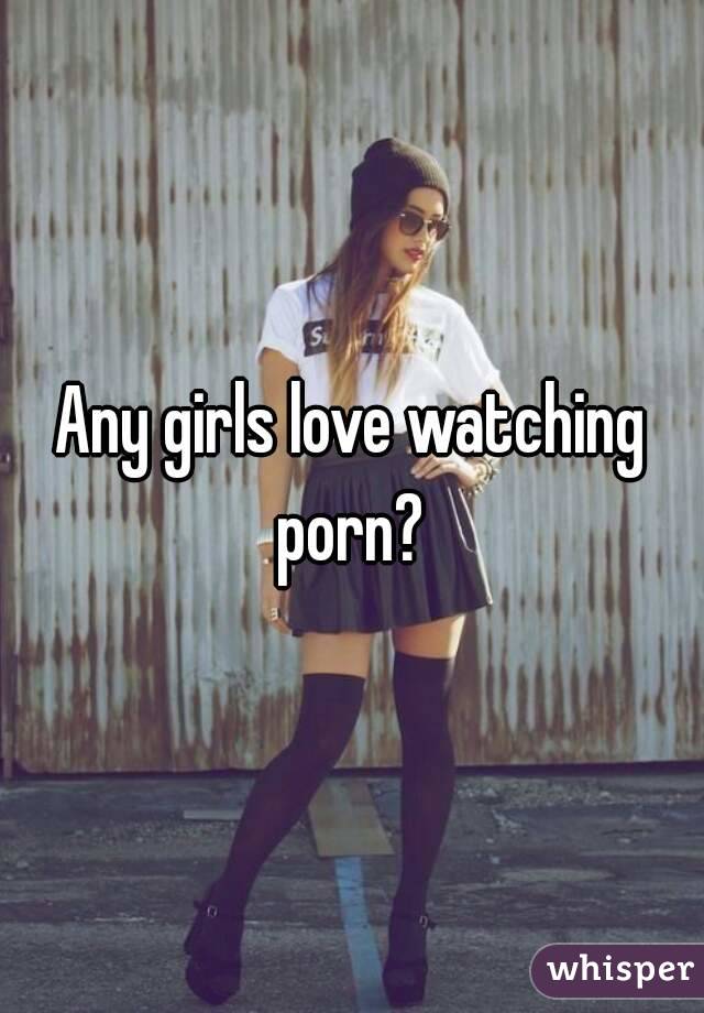Any girls love watching porn? 