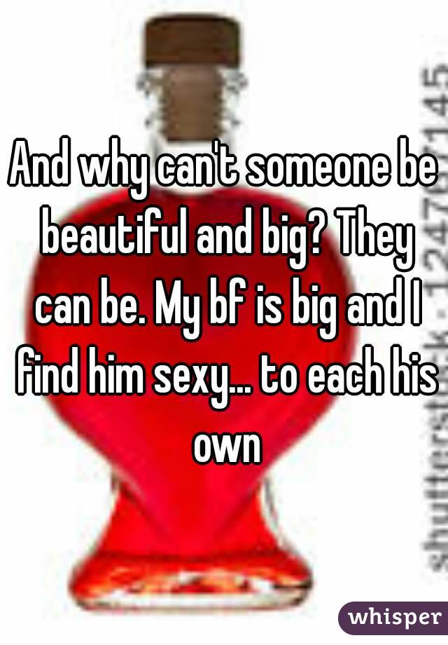 And why can't someone be beautiful and big? They can be. My bf is big and I find him sexy... to each his own