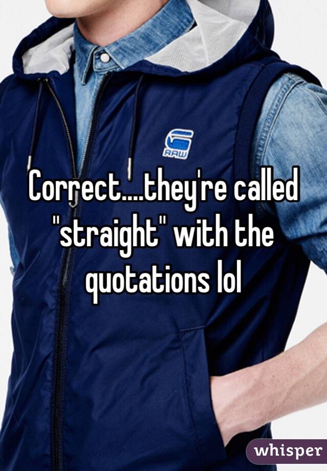 Correct....they're called "straight" with the quotations lol 