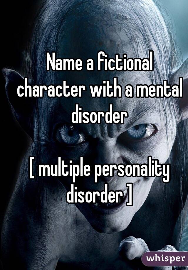 Name a fictional character with a mental disorder 

[ multiple personality disorder ]