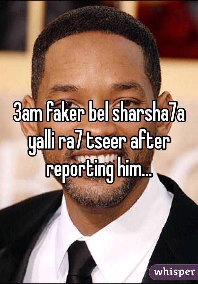 3am faker bel sharsha7a yalli ra7 tseer after reporting him...