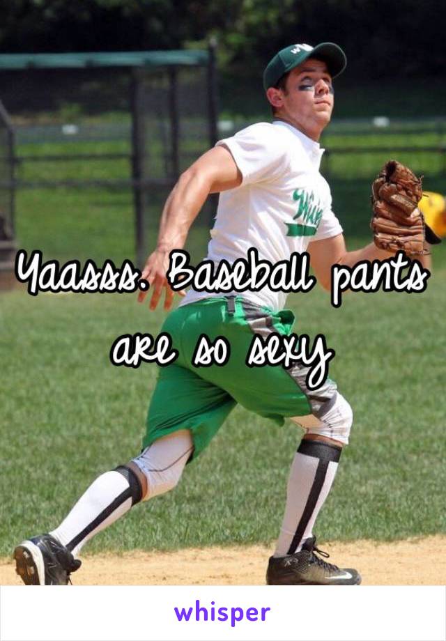 Yaasss. Baseball pants are so sexy