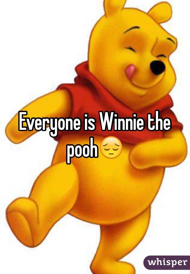 Everyone is Winnie the pooh😔