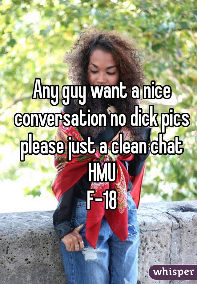 Any guy want a nice conversation no dick pics please just a clean chat 
HMU
F-18