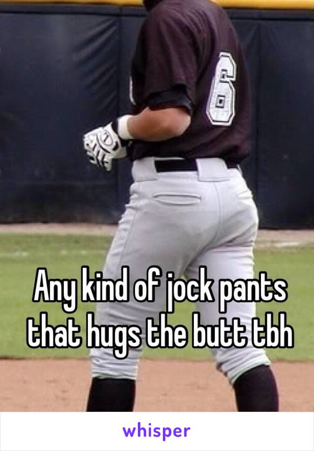 Any kind of jock pants that hugs the butt tbh