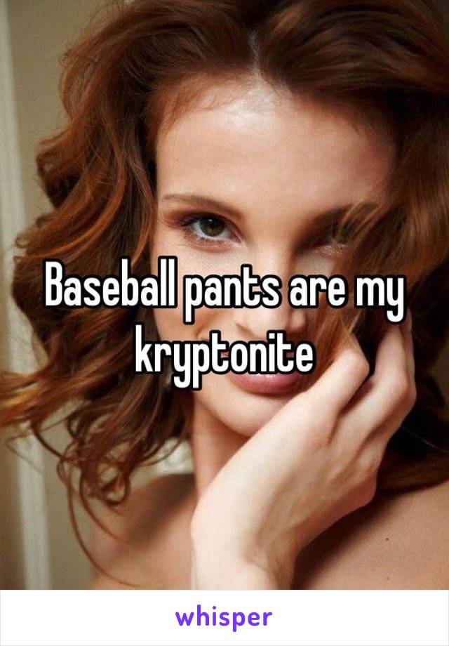 Baseball pants are my kryptonite 