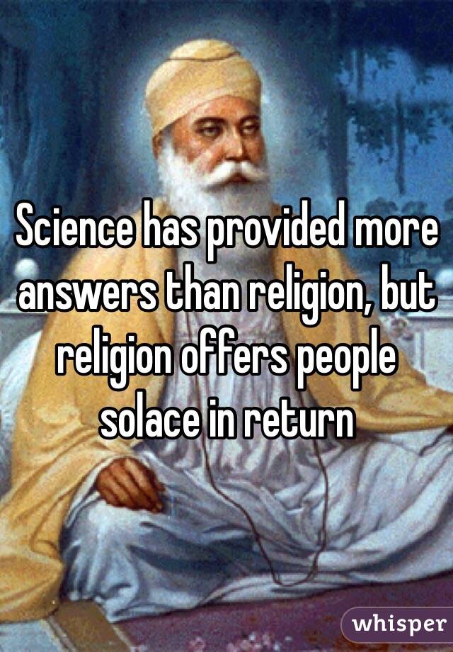 Science has provided more answers than religion, but religion offers people solace in return