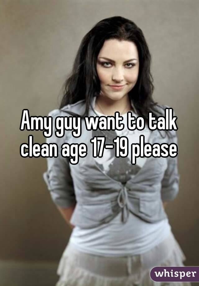 Amy guy want to talk clean age 17-19 please 