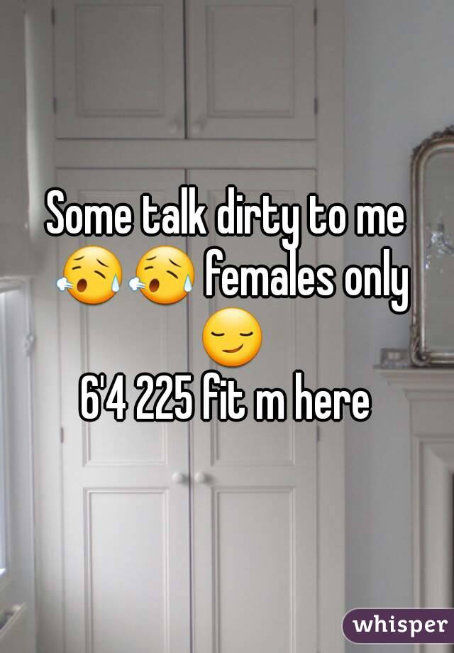 Some talk dirty to me 😥😥 females only 😏
6'4 225 fit m here
