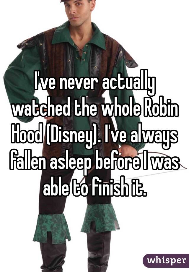 I've never actually watched the whole Robin Hood (Disney). I've always fallen asleep before I was able to finish it.