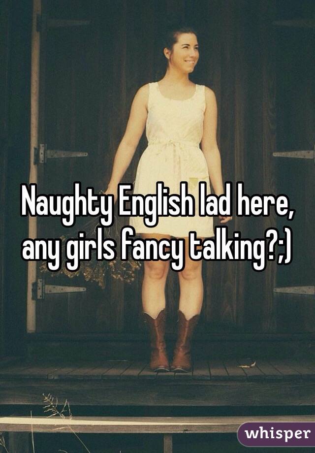 Naughty English lad here, any girls fancy talking?;) 