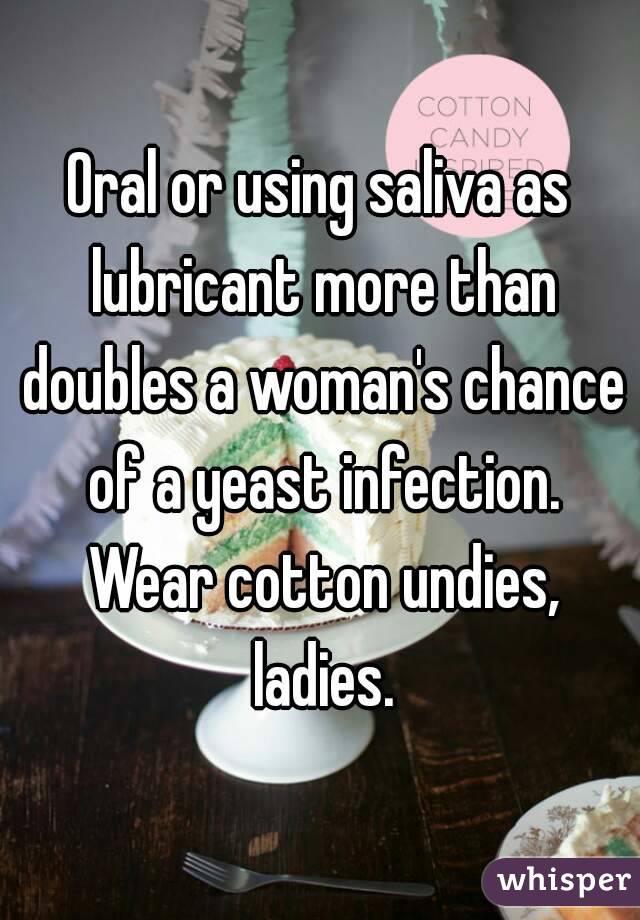 Oral or using saliva as lubricant more than doubles a woman's chance of a yeast infection. Wear cotton undies, ladies.