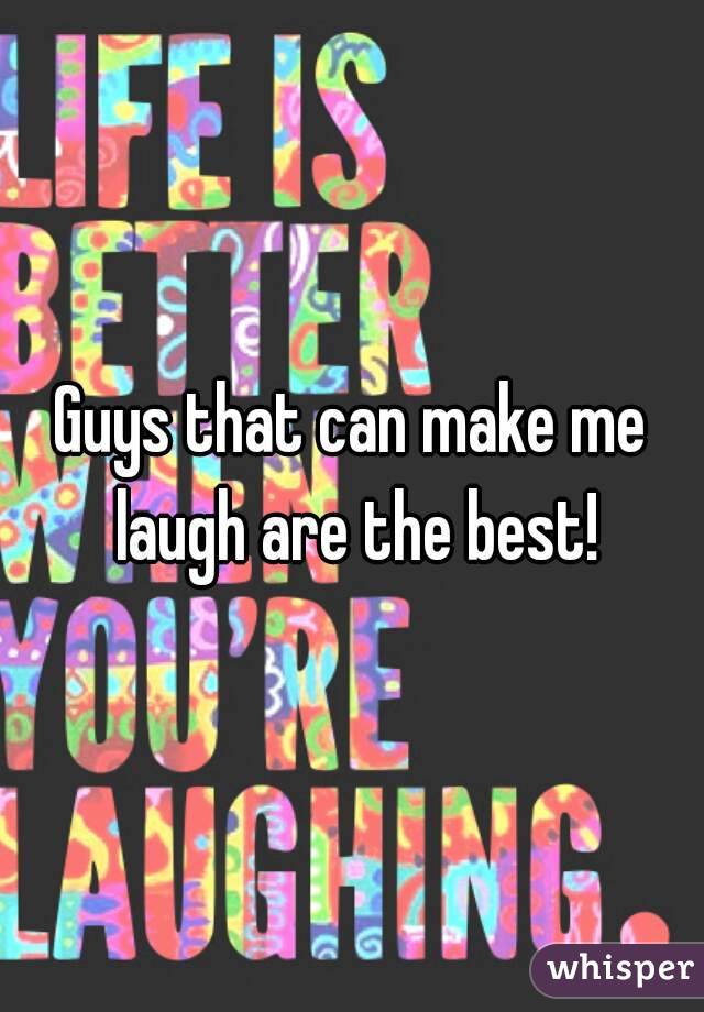 Guys that can make me laugh are the best!
