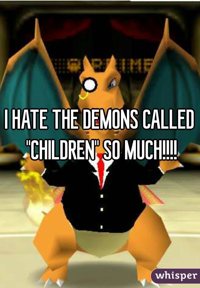 I HATE THE DEMONS CALLED "CHILDREN" SO MUCH!!!!