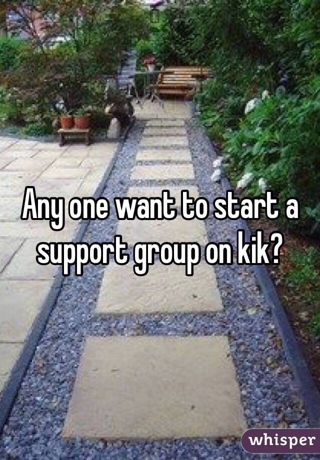 Any one want to start a support group on kik? 