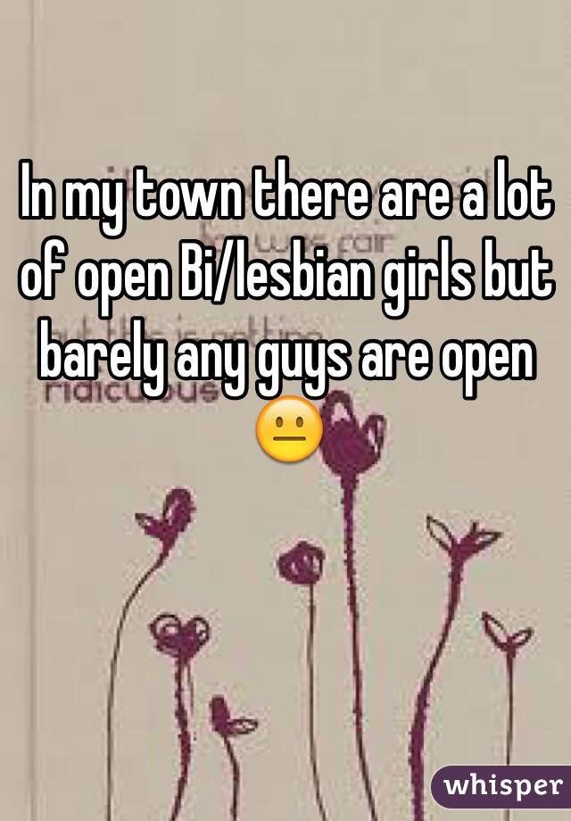 In my town there are a lot of open Bi/lesbian girls but barely any guys are open 😐