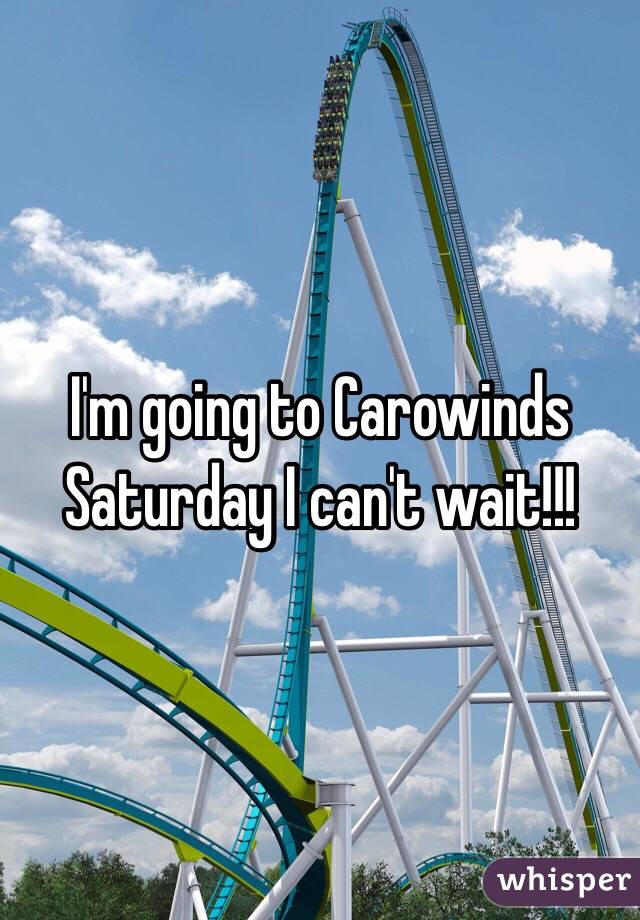 I'm going to Carowinds Saturday I can't wait!!!