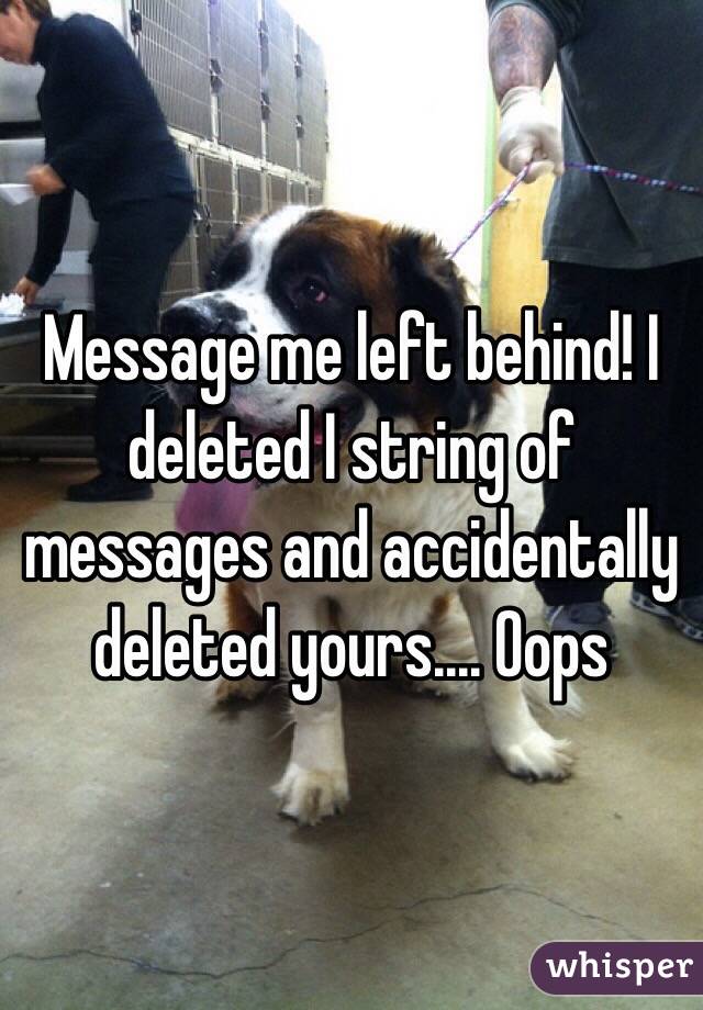 Message me left behind! I deleted I string of messages and accidentally deleted yours.... Oops 