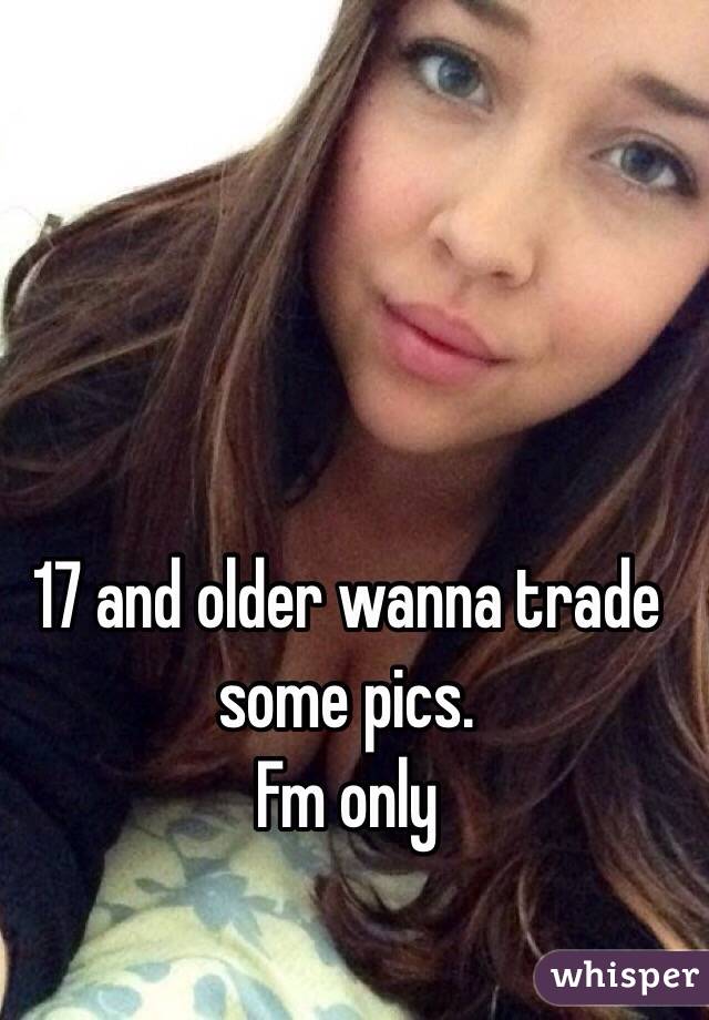 17 and older wanna trade some pics. 
Fm only 