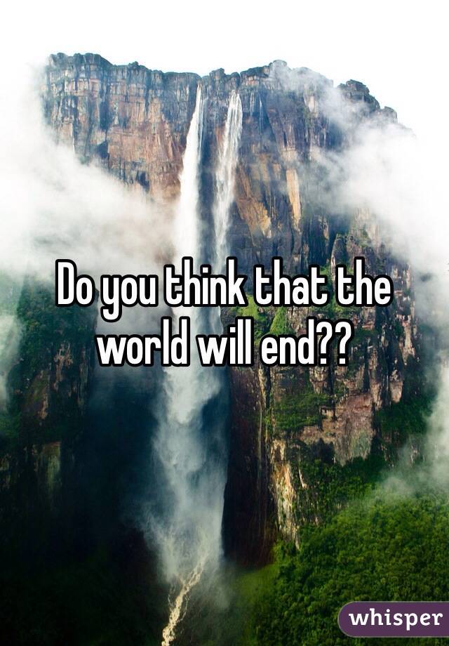 Do you think that the world will end?? 
