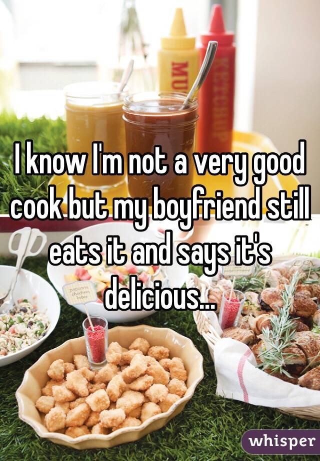 I know I'm not a very good cook but my boyfriend still eats it and says it's delicious...