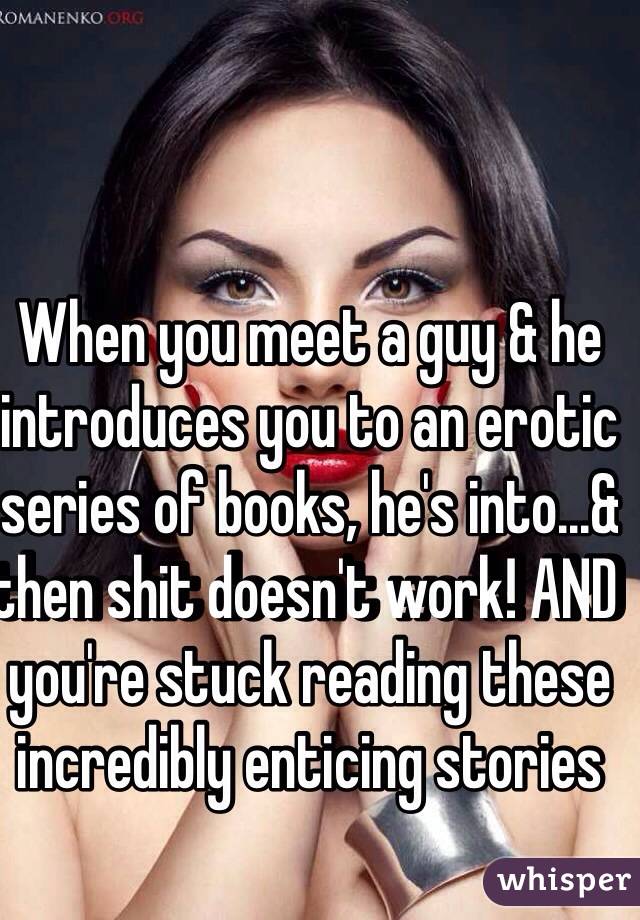 When you meet a guy & he introduces you to an erotic series of books, he's into...& then shit doesn't work! AND  you're stuck reading these incredibly enticing stories 