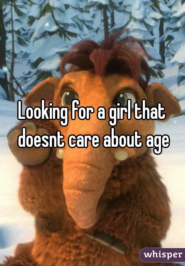 Looking for a girl that doesnt care about age