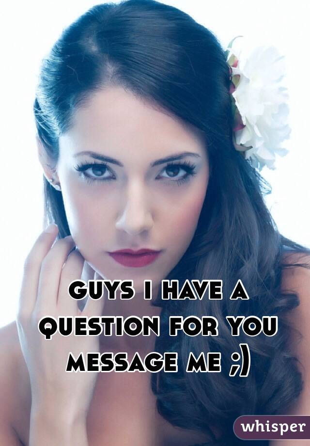 guys i have a question for you message me ;) 
