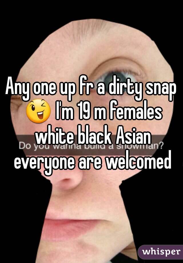 Any one up fr a dirty snap 😉 I'm 19 m females white black Asian everyone are welcomed