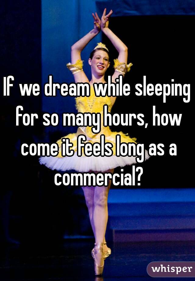 If we dream while sleeping for so many hours, how come it feels long as a commercial?