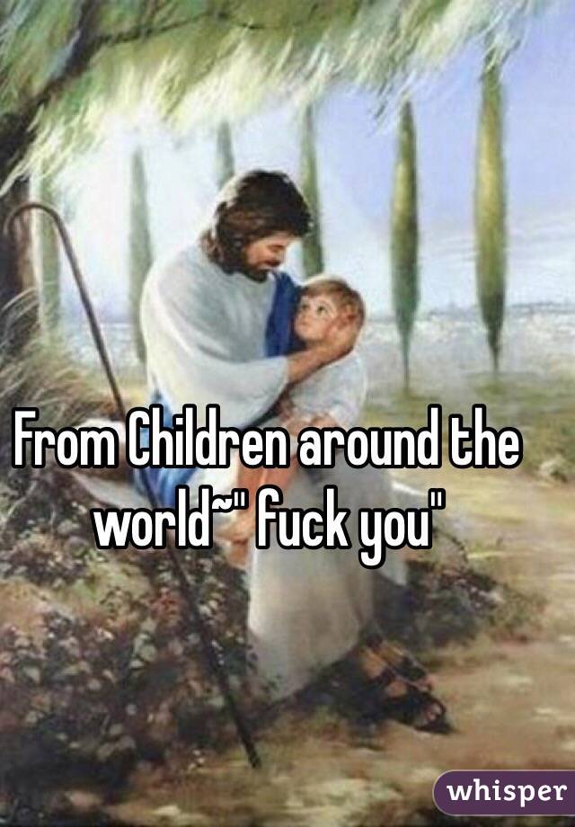 From Children around the world~" fuck you"
