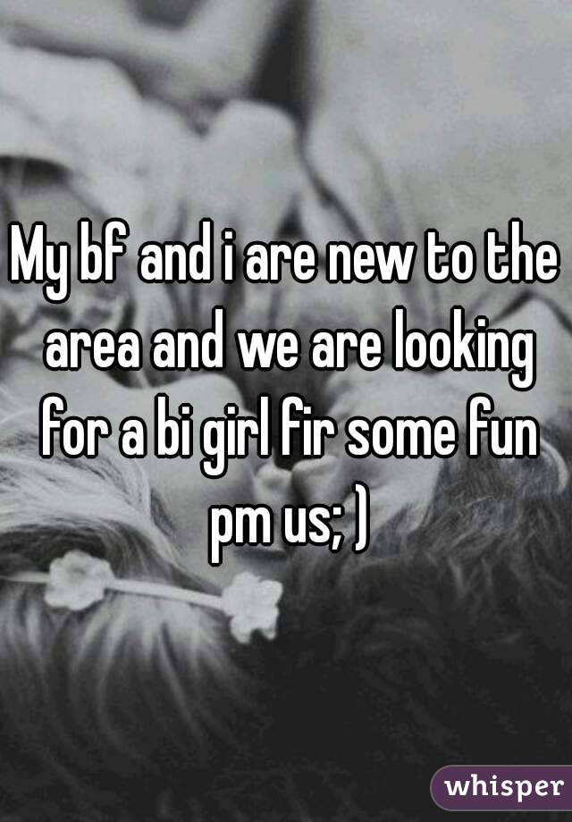 My bf and i are new to the area and we are looking for a bi girl fir some fun pm us; )
