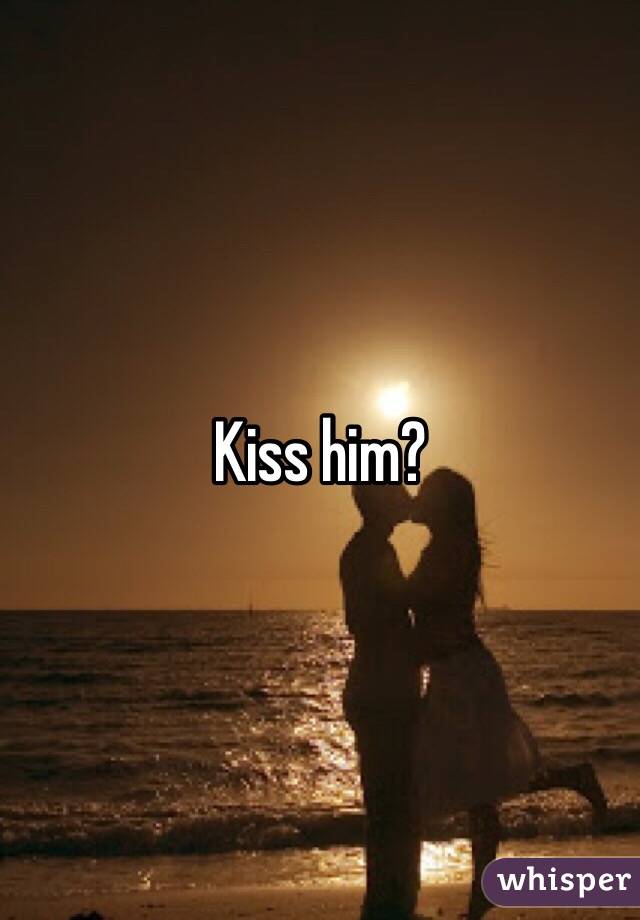 Kiss him?