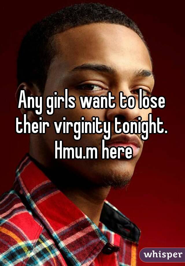 Any girls want to lose their virginity tonight.  Hmu.m here