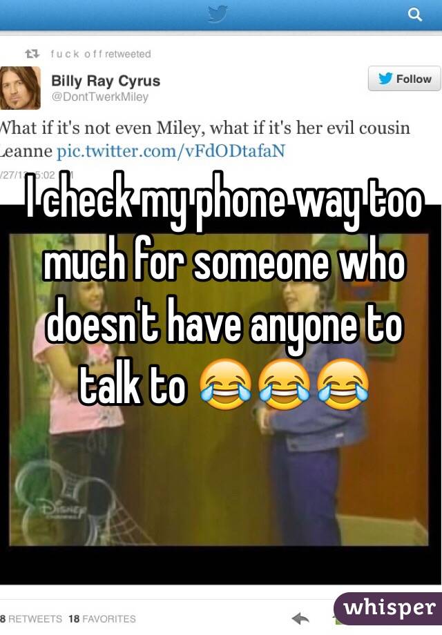 I check my phone way too much for someone who doesn't have anyone to talk to 😂😂😂 
