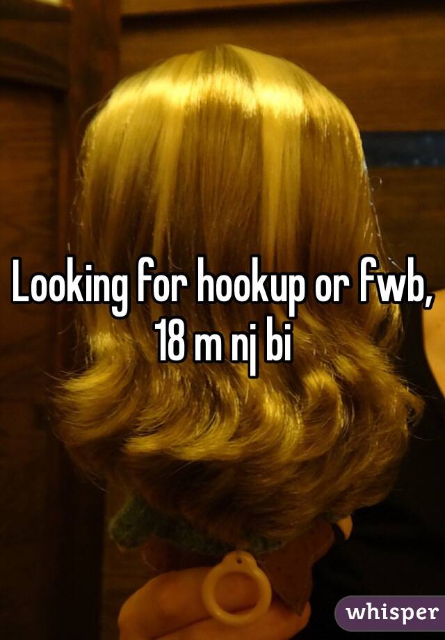 Looking for hookup or fwb, 18 m nj bi