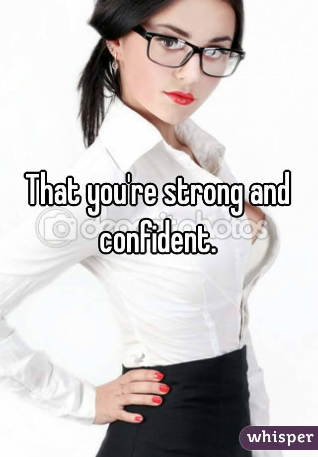 That you're strong and confident. 