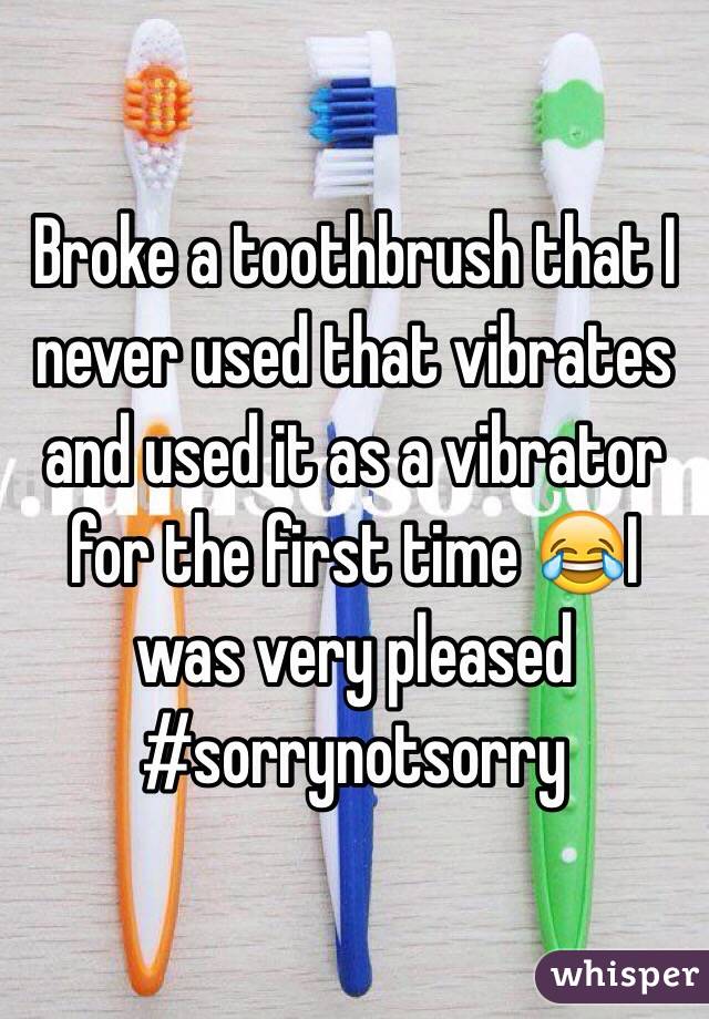 Broke a toothbrush that I never used that vibrates and used it as a vibrator for the first time 😂I was very pleased #sorrynotsorry 