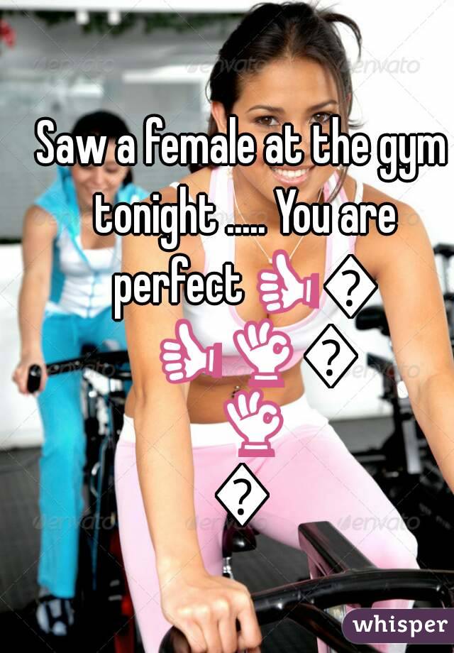 Saw a female at the gym tonight ..... You are perfect👍👌👍👌👍👌👍