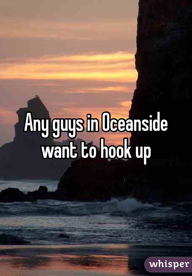 Any guys in Oceanside want to hook up 