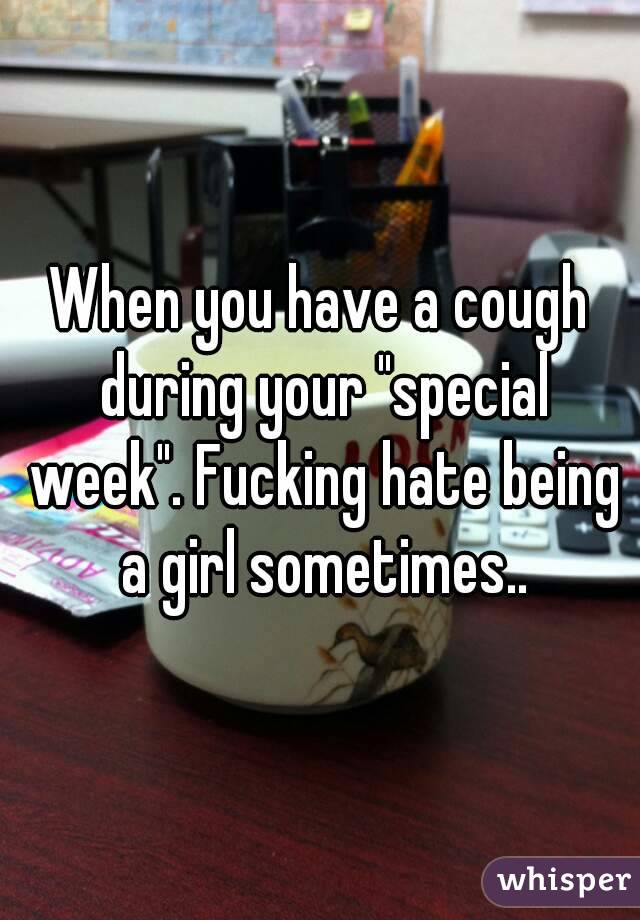 When you have a cough during your "special week". Fucking hate being a girl sometimes..