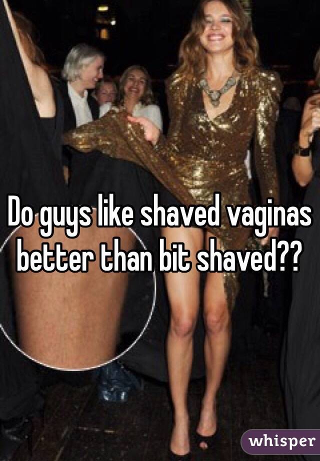 Do guys like shaved vaginas better than bit shaved??