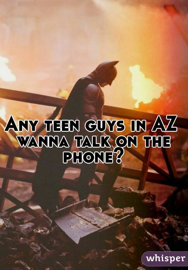 Any teen guys in AZ wanna talk on the phone?