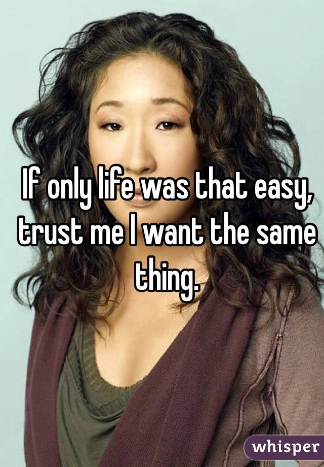 If only life was that easy, trust me I want the same thing. 