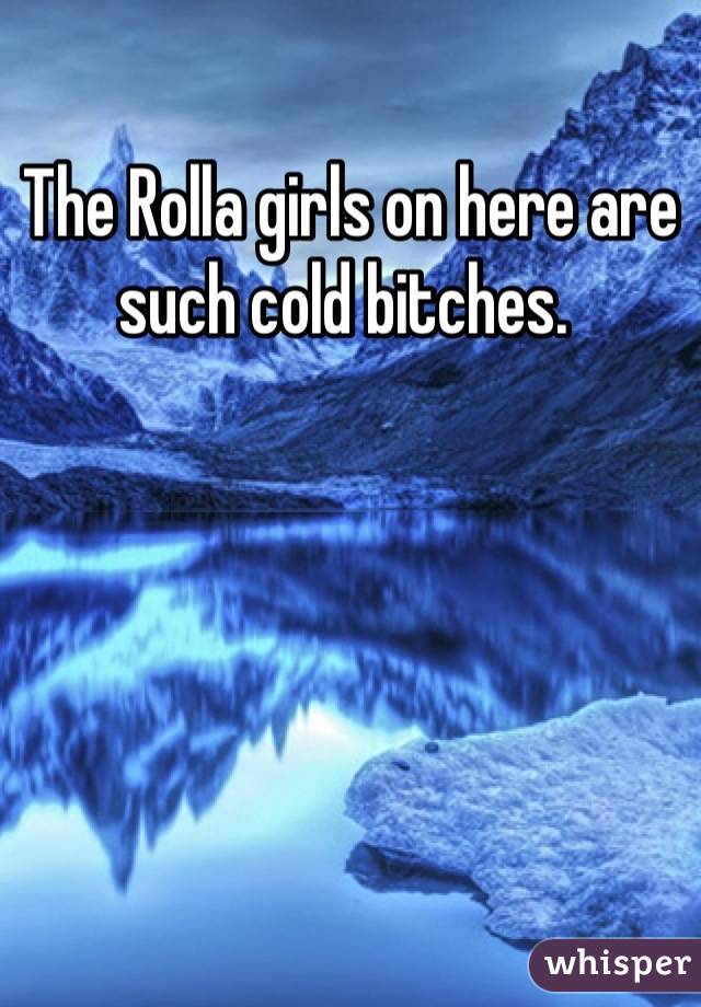 The Rolla girls on here are such cold bitches. 