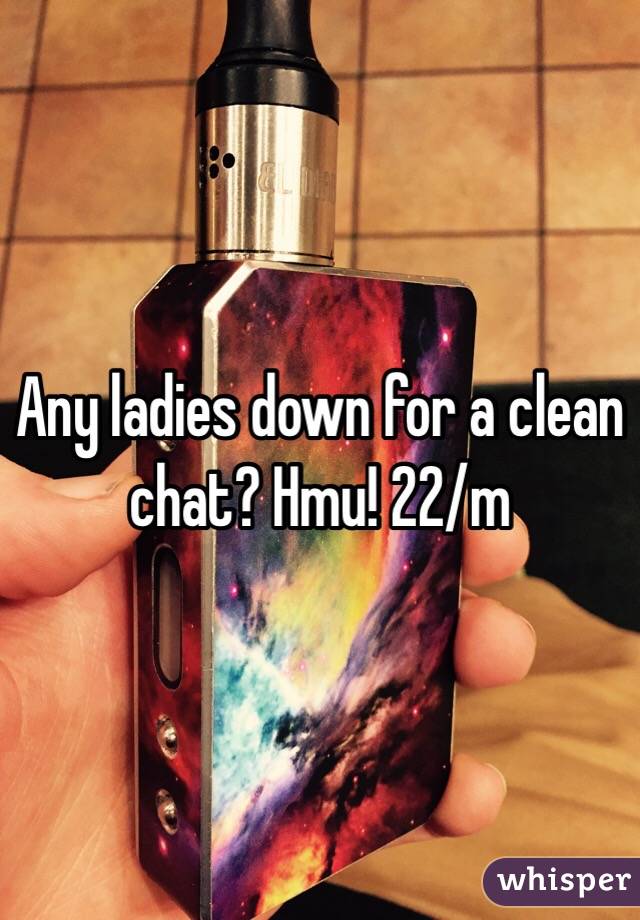 Any ladies down for a clean chat? Hmu! 22/m