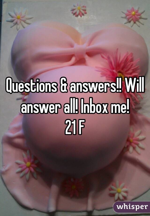 Questions & answers!! Will answer all! Inbox me!
21 F