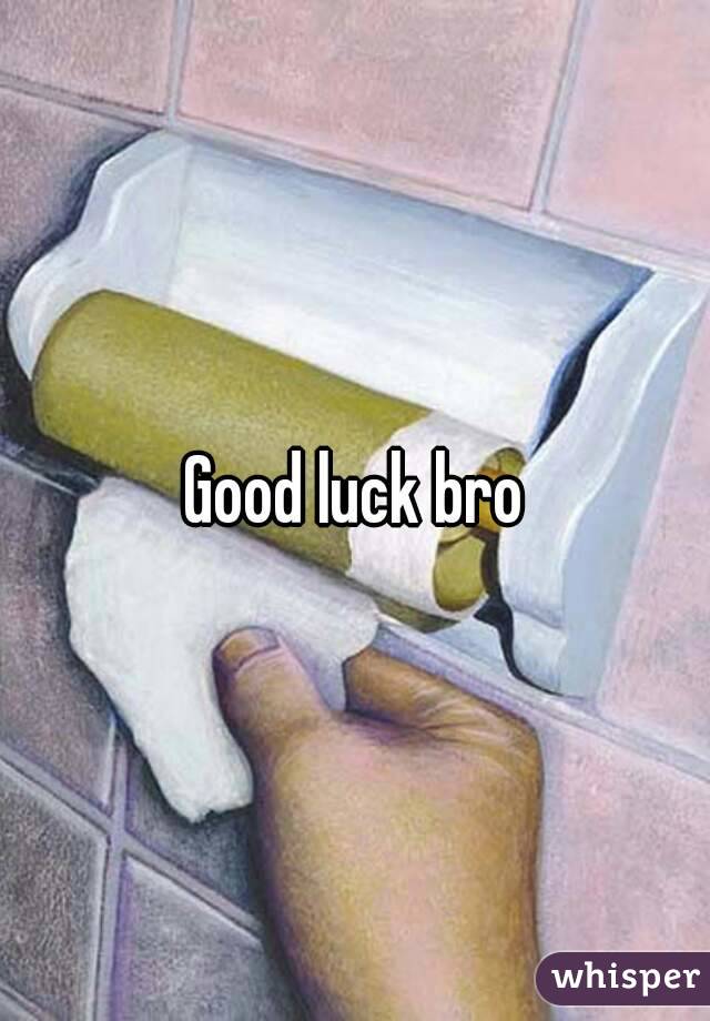 Good luck bro