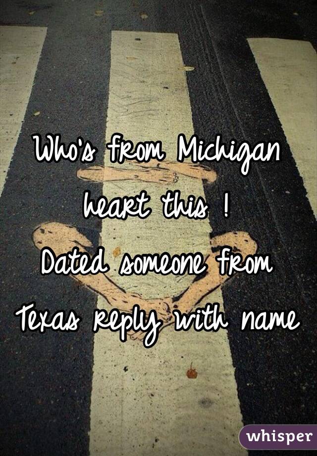 Who's from Michigan heart this ! 
Dated someone from Texas reply with name 